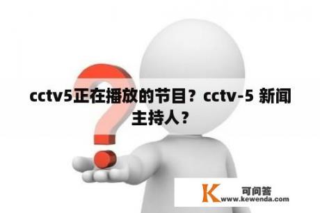 cctv5正在播放的节目？cctv-5 新闻主持人？