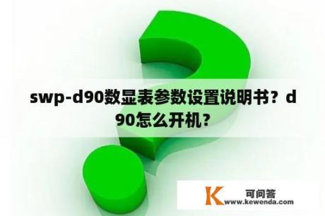 swp-d90数显表参数设置说明书？d90怎么开机？