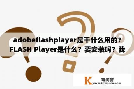 adobeflashplayer是干什么用的？FLASH Player是什么？要安装吗？我应该怎么做呢？