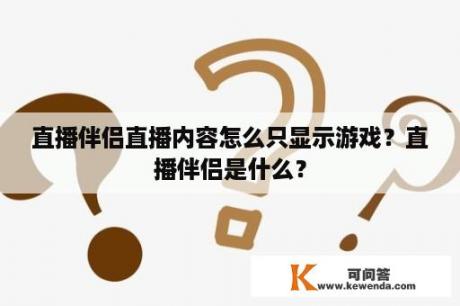 直播伴侣直播内容怎么只显示游戏？直播伴侣是什么？