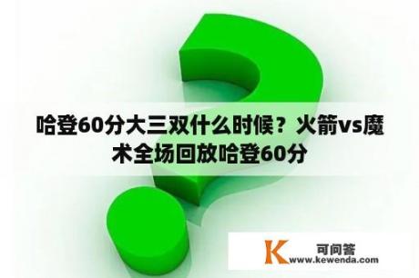 哈登60分大三双什么时候？火箭vs魔术全场回放哈登60分