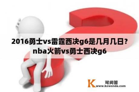 2016勇士vs雷霆西决g6是几月几日？nba火箭vs勇士西决g6