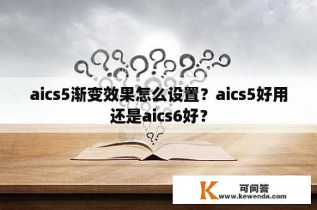 aics5渐变效果怎么设置？aics5好用还是aics6好？