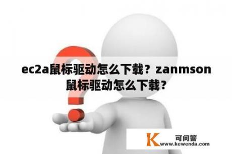 ec2a鼠标驱动怎么下载？zanmson鼠标驱动怎么下载？