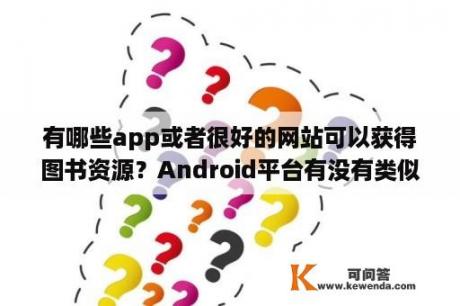 有哪些app或者很好的网站可以获得图书资源？Android平台有没有类似IOS上GoodReader的全能阅读软件？