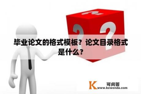 毕业论文的格式模板？论文目录格式是什么？