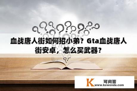 血战唐人街如何招小弟？Gta血战唐人街安卓，怎么买武器？