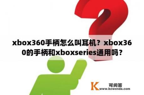 xbox360手柄怎么叫耳机？xbox360的手柄和xboxseries通用吗？