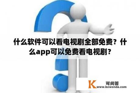 什么软件可以看电视剧全部免费？什么app可以免费看电视剧？