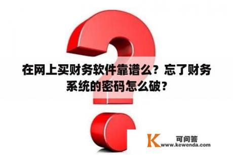 在网上买财务软件靠谱么？忘了财务系统的密码怎么破？