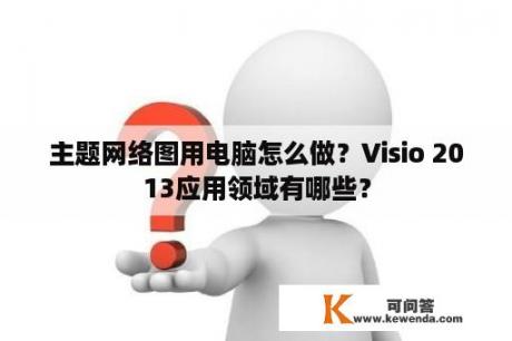 主题网络图用电脑怎么做？Visio 2013应用领域有哪些？