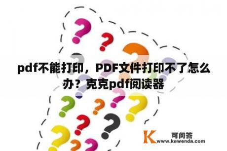 pdf不能打印，PDF文件打印不了怎么办？克克pdf阅读器