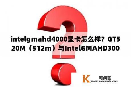 intelgmahd4000显卡怎么样？GT520M（512m）与IntelGMAHD3000（核显），谁优谁劣？
