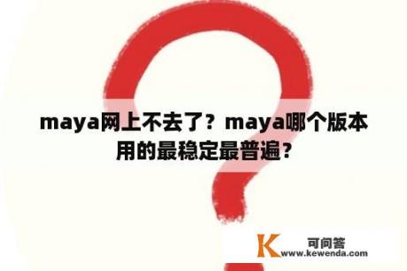 maya网上不去了？maya哪个版本用的最稳定最普遍？