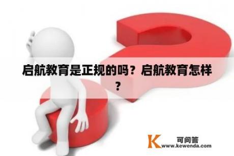 启航教育是正规的吗？启航教育怎样？