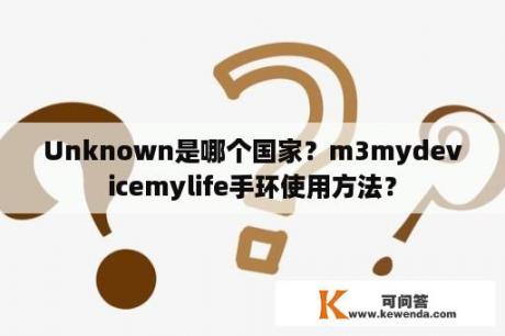 Unknown是哪个国家？m3mydevicemylife手环使用方法？