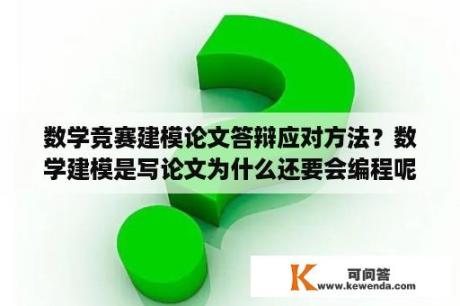 数学竞赛建模论文答辩应对方法？数学建模是写论文为什么还要会编程呢？