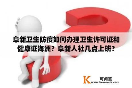 阜新卫生防疫如何办理卫生许可证和健康证海洲？阜新人社几点上班？