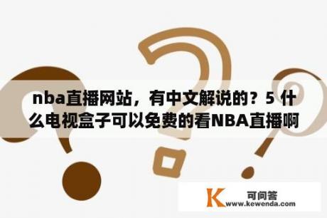 nba直播网站，有中文解说的？5 什么电视盒子可以免费的看NBA直播啊？