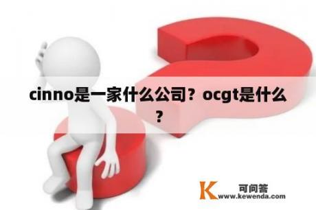 cinno是一家什么公司？ocgt是什么？