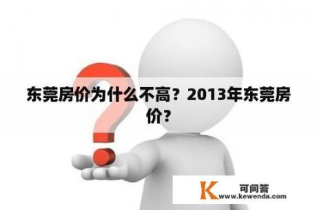 东莞房价为什么不高？2013年东莞房价？