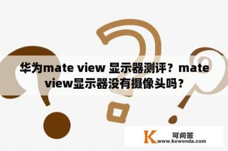 华为mate view 显示器测评？mateview显示器没有摄像头吗？