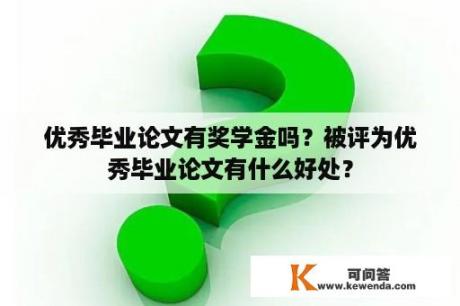 优秀毕业论文有奖学金吗？被评为优秀毕业论文有什么好处？