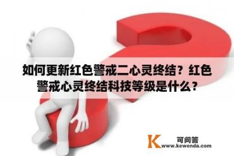 如何更新红色警戒二心灵终结？红色警戒心灵终结科技等级是什么？