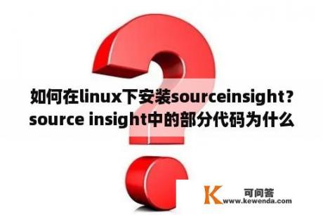 如何在linux下安装sourceinsight？source insight中的部分代码为什么没有颜色？