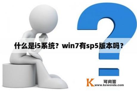 什么是i5系统？win7有sp5版本吗？