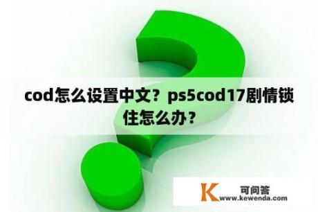 cod怎么设置中文？ps5cod17剧情锁住怎么办？