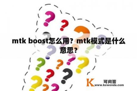 mtk boost怎么用？mtk模式是什么意思？