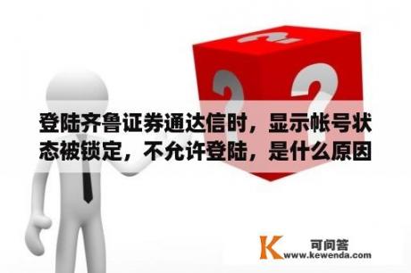 登陆齐鲁证券通达信时，显示帐号状态被锁定，不允许登陆，是什么原因？齐鲁证券通达信