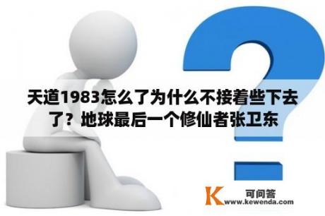 天道1983怎么了为什么不接着些下去了？地球最后一个修仙者张卫东