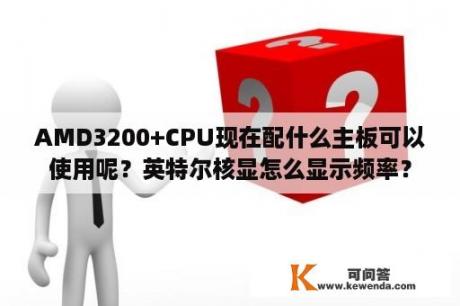 AMD3200+CPU现在配什么主板可以使用呢？英特尔核显怎么显示频率？