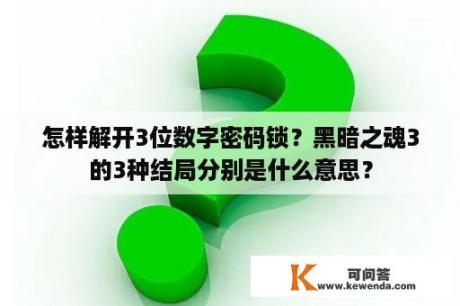 怎样解开3位数字密码锁？黑暗之魂3的3种结局分别是什么意思？