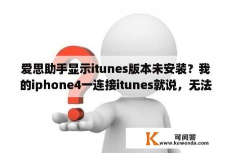 爱思助手显示itunes版本未安装？我的iphone4一连接itunes就说，无法使用此iphone因为没有启动Apple Mobile Device service是为什么啊？