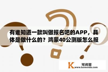 有谁知道一款叫做报名吧的APP，具体是做什么的？鸿蒙40公测版怎么报名？