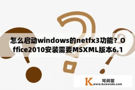 怎么启动windows的netfx3功能？Office2010安装需要MSXML版本6.10.1129.0的方法？
