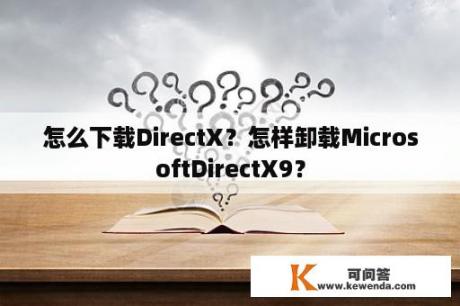 怎么下载DirectX？怎样卸载MicrosoftDirectX9？
