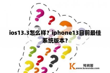 ios13.3怎么样？iphone13目前最佳系统版本？