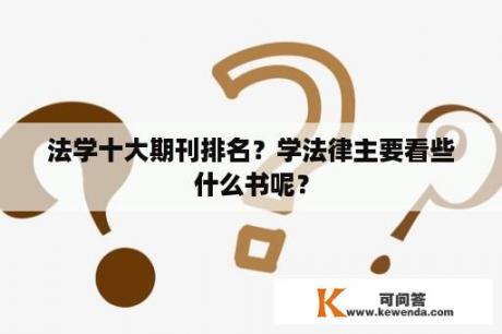 法学十大期刊排名？学法律主要看些什么书呢？