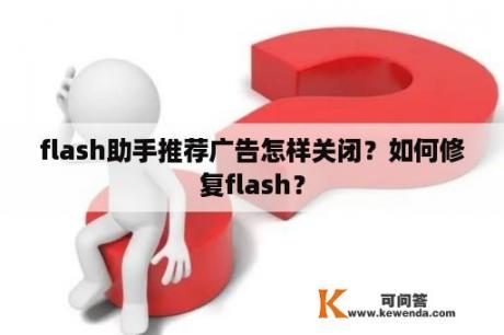 flash助手推荐广告怎样关闭？如何修复flash？