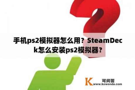 手机ps2模拟器怎么用？SteamDeck怎么安装ps2模拟器？