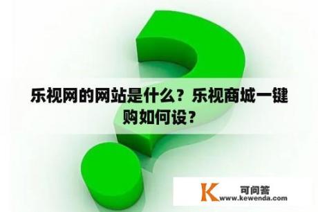 乐视网的网站是什么？乐视商城一键购如何设？