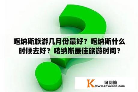 喀纳斯旅游几月份最好？喀纳斯什么时候去好？喀纳斯最佳旅游时间？