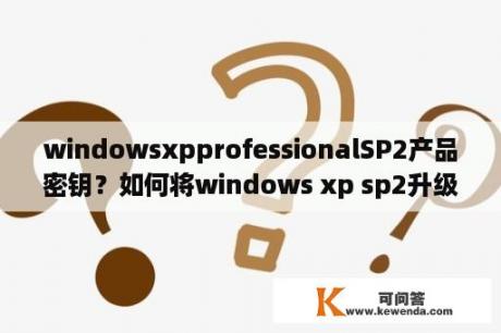 windowsxpprofessionalSP2产品密钥？如何将windows xp sp2升级到sp3？