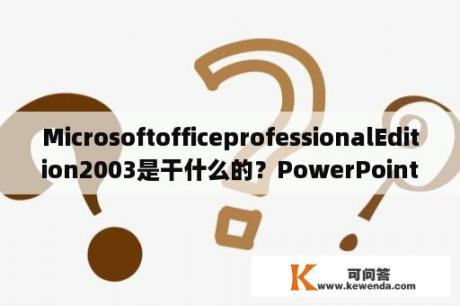 MicrosoftofficeprofessionalEdition2003是干什么的？PowerPoint2003是什么？