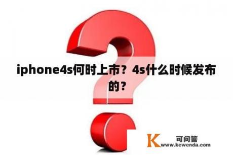 iphone4s何时上市？4s什么时候发布的？