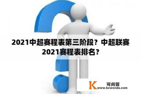 2021中超赛程表第三阶段？中超联赛2021赛程表排名？